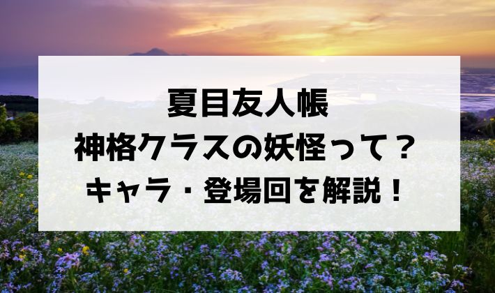 夏目友人帳・神格クラスの妖怪を解説