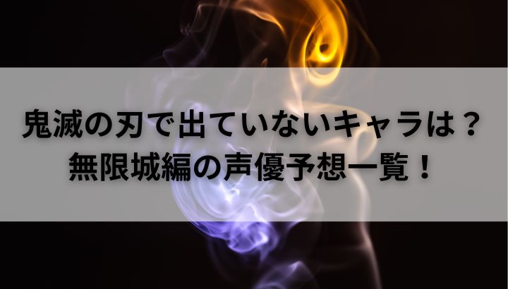 鬼滅の刃でまだ出てないキャラは？無限城編の声優予想！