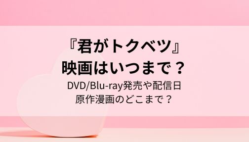 君がトクベツ,映画,いつまで,DVD,配信,漫画