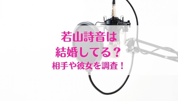 若山詩音,結婚,結婚相手,彼女