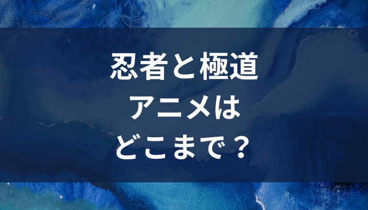 忍者と極道,アニメ,どこまで