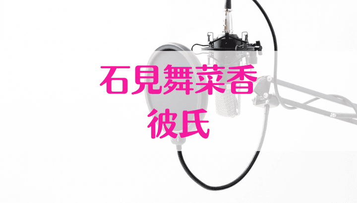 石見舞菜香,彼氏